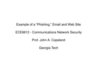 Example of a “Phishing,” Email and Web Site ECE6612 - Communications Network Security