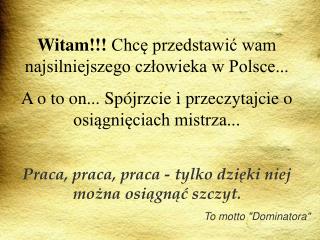 Witam!!! Chcę przedstawić wam najsilniejszego człowieka w Polsce...