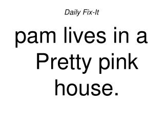 Daily Fix-It pam lives in a Pretty pink house.