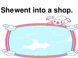 She went into a shop.