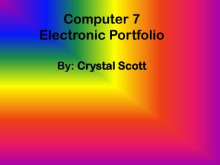 Computer 7 Electronic Portfolio By: Crystal Scott