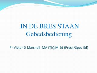 IN DE BRES STAAN Gebedsbediening Pr Victor D Marshall MA ( Th );M Ed (Psych/Spec Ed)