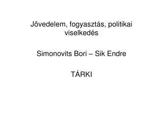 Jövedelem, fogyasztás, politikai viselkedés Simonovits Bori – Sik Endre TÁRKI