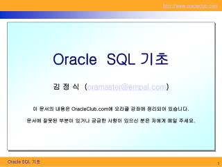 Oracle SQL 기초 김 정 식 ( oramaster@empal ) 이 문서의 내용은 OracleClub 에 오라클 강좌에 정리되어 있습니다 .