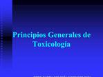 Principios Generales de Toxicolog a