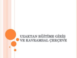 UZAKTAN EĞİTİME GİRİŞ VE KAVRAMSAL ÇERÇEVE