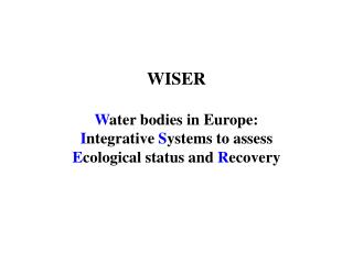 WISER W ater bodies in Europe: I ntegrative S ystems to assess E cological status and R ecovery