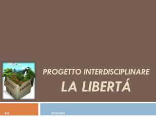 PROGETTO INTERDISCIPLINARE LA LIBERTÁ