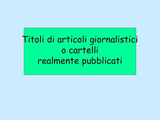 Titoli di articoli giornalistici o cartelli realmente pubblicati