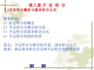 第八章 不 定 积 分 §1 不定积分概念与基本积分公式 教学内容： 1 ）不定积分的概念 2 ）不定积分与微分的关系 3 ）不定积分的基本积分公式 4 ）不定积分的线性性质