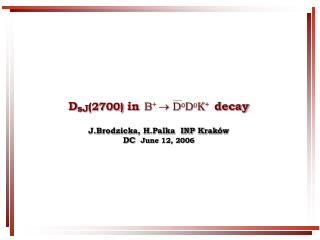 D sJ (2700) in decay J.Brodzicka, H.Palka INP Krak ó w DC June 12 , 2006