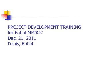 PROJECT DEVELOPMENT TRAINING for Bohol MPDCs’ Dec. 21, 2011 Dauis, Bohol