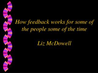 How feedback works for some of the people some of the time Liz McDowell