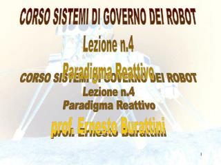 CORSO SISTEMI DI GOVERNO DEI ROBOT Lezione n.4 Paradigma Reattivo prof. Ernesto Burattini