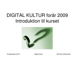 DIGITAL KULTUR forår 2009 Introduktion til kurset