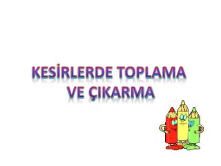 KESİRLERDE TOPLAMA VE ÇIKARMA