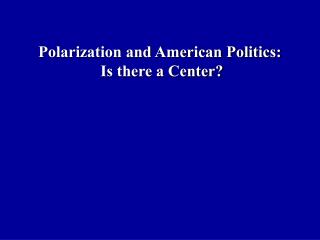 Polarization and American Politics: Is there a Center?