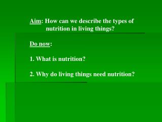 Aim : How can we describe the types of 	nutrition in living things? Do now : 1. What is nutrition? 2. Why do living th