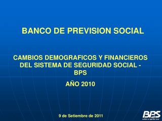 CAMBIOS DEMOGRAFICOS Y FINANCIEROS DEL SISTEMA DE SEGURIDAD SOCIAL - BPS AÑO 2010