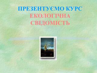 ПРЕЗЕНТУЄМО КУРС ЕКОЛОГІЧНА СВІДОМІСТЬ