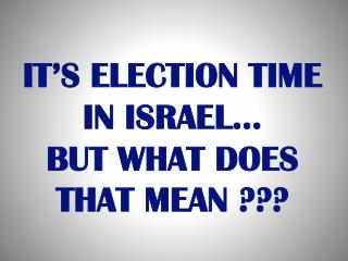 IT’S ELECTION TIME IN ISRAEL… BUT WHAT DOES THAT MEAN ???