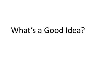 What’s a Good Idea?