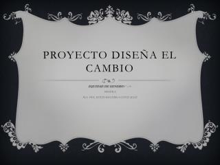 PROYECTO DISEÑA EL CAMBIO