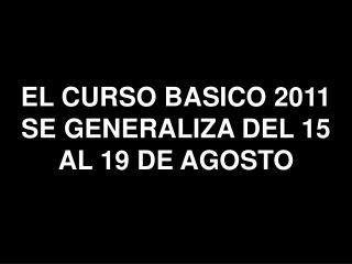 EL CURSO BASICO 2011 SE GENERALIZA DEL 15 AL 19 DE AGOSTO