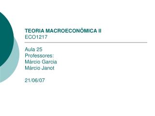TEORIA MACROECONÔMICA II ECO1217 Aula 25 Professores: Márcio Garcia Márcio Janot 21/06/07