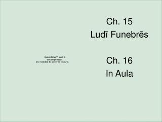 Ch. 15 Lud ī Funebr ēs Ch. 16 In Aula