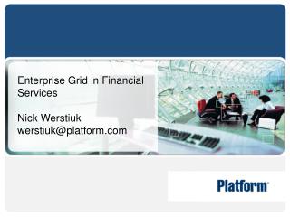 Enterprise Grid in Financial Services Nick Werstiuk werstiuk@platform