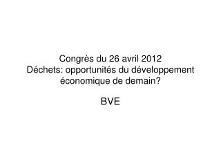 Congrès du 26 avril 2012 Déchets: opportunités du développement économique de demain?