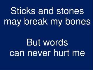 Sticks and stones may break my bones But words can never hurt me