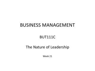 BUSINESS MANAGEMENT BUT111C The Nature of Leadership Week 21