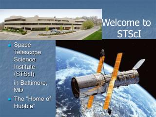 Space Telescope Science Institute (STScI) 	in Baltimore, MD The “Home of Hubble”