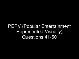 PERV (Popular Entertainment Represented Visually) Questions 41-50