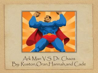 Ark Man V.S. Dr. Chaos By: Ruston,Oran,Hannah,and Cade