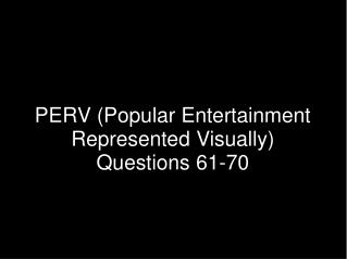 PERV (Popular Entertainment Represented Visually) Questions 61-70