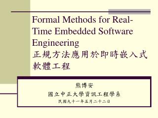 Formal Methods for Real-Time Embedded Software Engineering 正規方法應用於即時嵌入式軟體工程