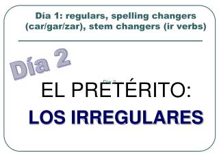 Día 1: regulars, spelling changers (car/gar/zar), stem changers (ir verbs)