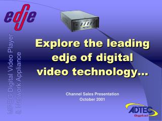 Explore the leading edje of digital video technology… Channel Sales Presentation October 2001