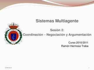 Sistemas Multiagente Sesión 2: Coordinación  Negociación y Argumentación