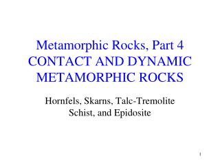 Metamorphic Rocks, Part 4 CONTACT AND DYNAMIC METAMORPHIC ROCKS