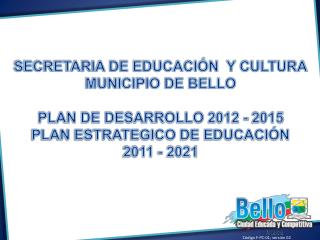 SECRETARIA DE EDUCACIÓN Y CULTURA MUNICIPIO DE BELLO PLAN DE DESARROLLO 2012 - 2015