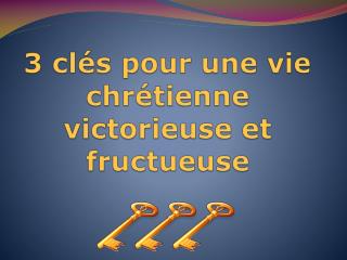 3 clés pour une vie chrétienne victorieuse et fructueuse