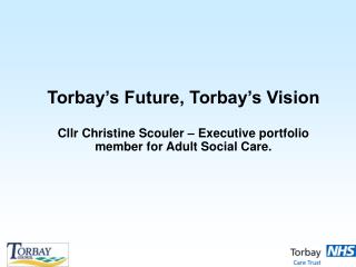 - Current Vision for Torbay - Meeting the needs of the population - Finance - Opportunities