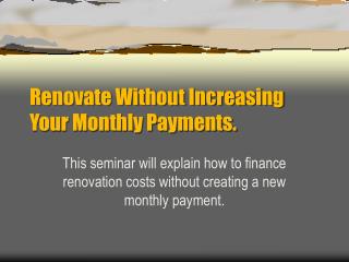Renovate Without Increasing Your Monthly Payments.