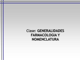 Clase: GENERALIDADES FARMACOLOGIA Y NOMENCLATURA