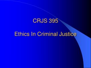 CRJS 395 Ethics In Criminal Justice