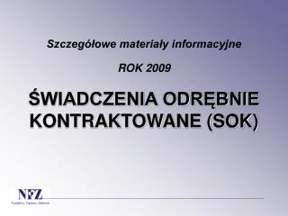 Szczegółowe materiały informacyjne ROK 2009 ŚWIADCZENIA ODRĘBNIE KONTRAKTOWANE (SOK)